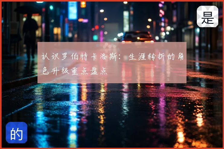 认识罗伯特卡洛斯：生涯转折的角色升级重点盘点