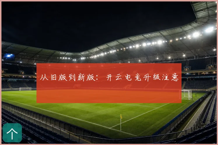 从旧版到新版：开云电竞升级注意