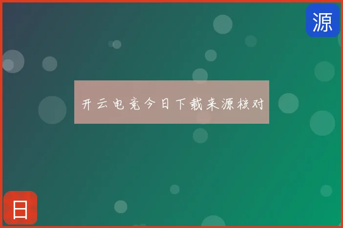 开云电竞今日下载来源核对