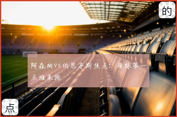 阿森纳vs伯恩茅斯焦点：角球第一点谁来抢