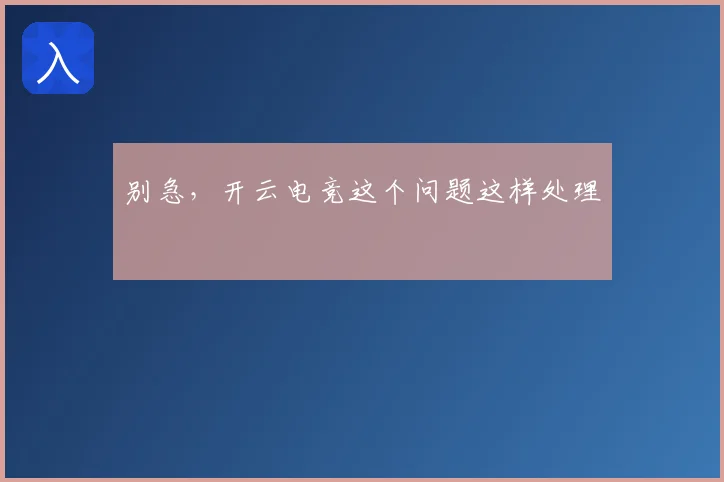 别急，开云电竞这个问题这样处理