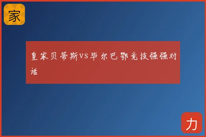 皇家贝蒂斯vs毕尔巴鄂竞技强强对话